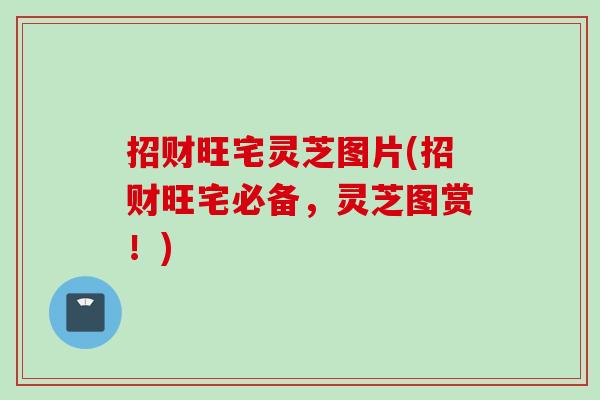 招财旺宅灵芝图片(招财旺宅必备，灵芝图赏！)