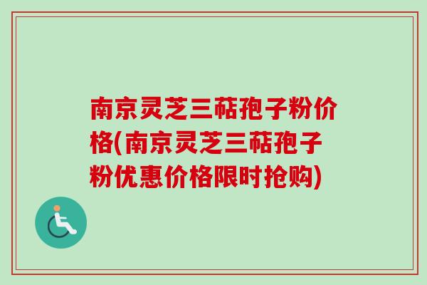 南京灵芝三萜孢子粉价格(南京灵芝三萜孢子粉优惠价格限时抢购)