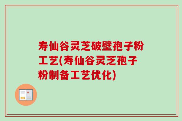 寿仙谷灵芝破壁孢子粉工艺(寿仙谷灵芝孢子粉制备工艺优化) 寿仙谷灵芝破壁孢子粉工艺(寿仙谷灵芝孢子粉制备工艺优化)