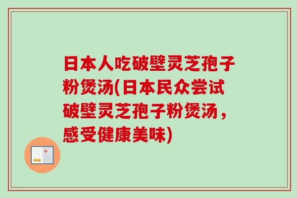 日本人吃破壁灵芝孢子粉煲汤(日本民众尝试破壁灵芝孢子粉煲汤，感受健康美味)