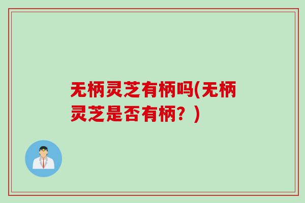 无柄灵芝有柄吗(无柄灵芝是否有柄?) 无柄灵芝有柄吗(无柄灵芝是否有柄?)