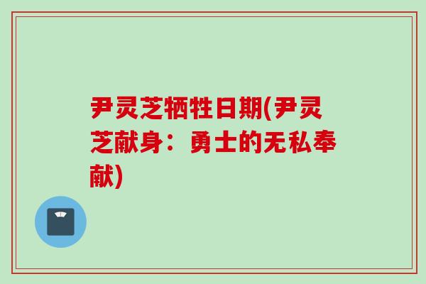 尹灵芝牺牲日期(尹灵芝献身：勇士的无私奉献)