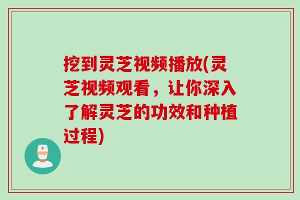 挖到灵芝视频播放(灵芝视频观看，让你深入了解灵芝的功效和种植过程)
