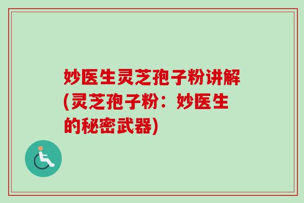 妙医生灵芝孢子粉讲解(灵芝孢子粉：妙医生的秘密武器)