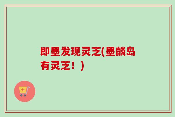 即墨发现灵芝(墨麟岛有灵芝！)
