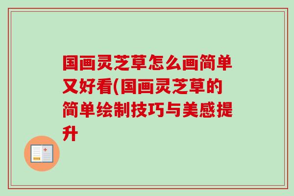 国画灵芝草怎么画简单又好看(国画灵芝草的简单绘制技巧与美感提升