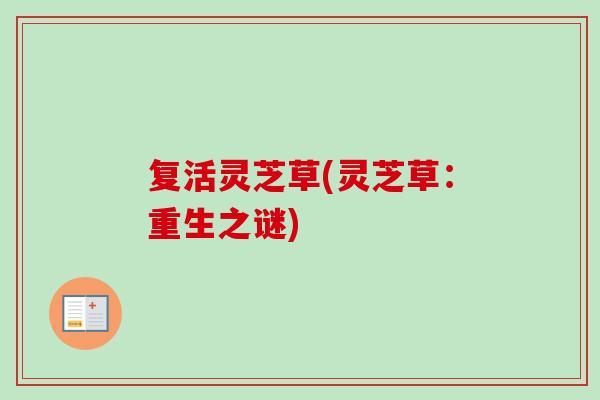 复活灵芝草(灵芝草：重生之谜)