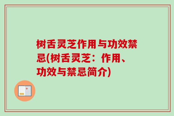 树舌灵芝作用与功效禁忌(树舌灵芝：作用、功效与禁忌简介)