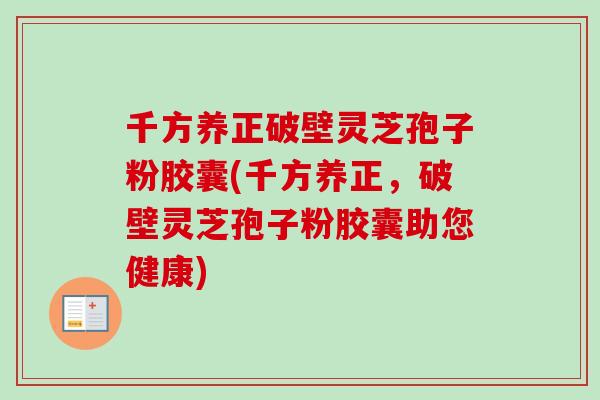 千方养正破壁灵芝孢子粉胶囊(千方养正，破壁灵芝孢子粉胶囊助您健康)