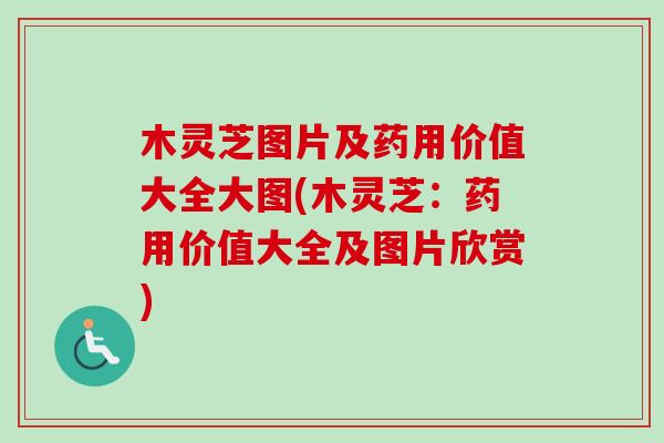 木灵芝图片及药用价值大全大图(木灵芝：药用价值大全及图片欣赏)