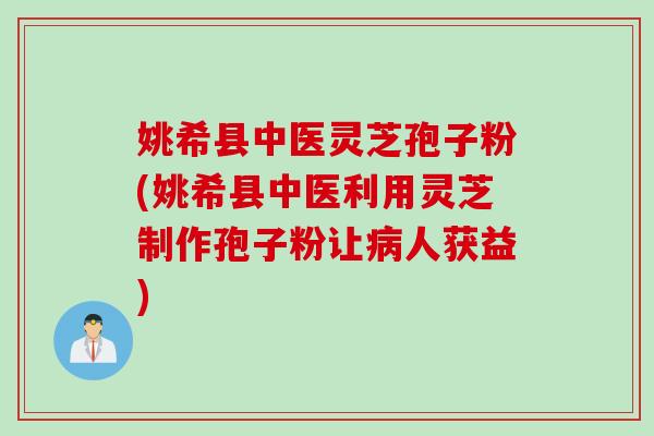 姚希县中医灵芝孢子粉(姚希县中医利用灵芝制作孢子粉让病人获益)