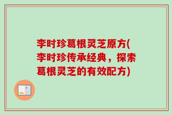 李时珍葛根灵芝原方(李时珍传承经典，探索葛根灵芝的有效配方)