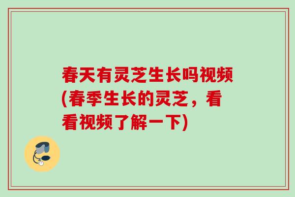 春天有灵芝生长吗视频(春季生长的灵芝，看看视频了解一下)
