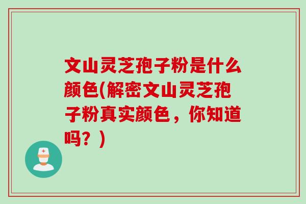 文山灵芝孢子粉是什么颜色(解密文山灵芝孢子粉真实颜色,你知道吗?) 文山灵芝孢子粉是什么颜色(解密文山灵芝孢子粉真实颜色,你知道吗?)