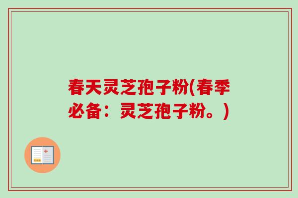 春天灵芝孢子粉(春季必备：灵芝孢子粉。)