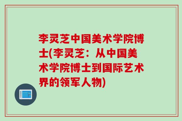 李灵芝中国美术学院博士(李灵芝：从中国美术学院博士到国际艺术界的领军人物)