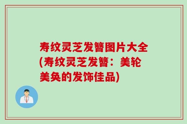 寿纹灵芝发簪图片大全(寿纹灵芝发簪：美轮美奂的发饰佳品)