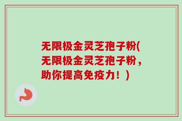 无限极金灵芝孢子粉(无限极金灵芝孢子粉,助你提高免疫力!) 无限极金灵芝孢子粉(无限极金灵芝孢子粉,助你提高免疫力!)