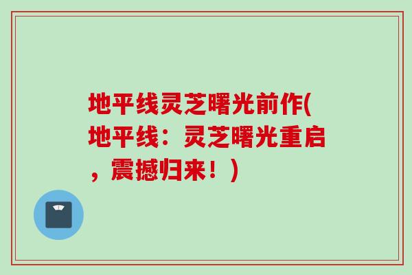 地平线灵芝曙光前作(地平线：灵芝曙光重启，震撼归来！)