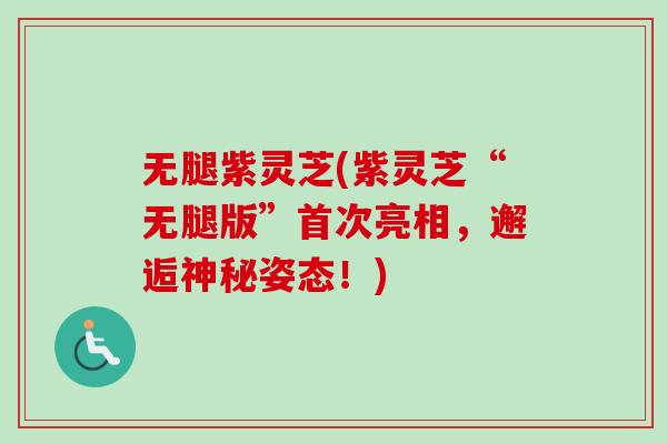 无腿紫灵芝(紫灵芝“无腿版”首次亮相，邂逅神秘姿态！)