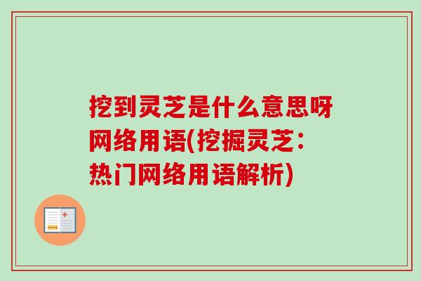 挖到灵芝是什么意思呀网络用语(挖掘灵芝：热门网络用语解析)