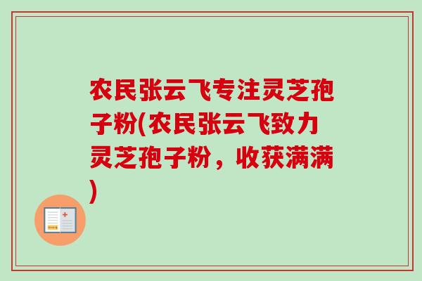 农民张云飞专注灵芝孢子粉(农民张云飞致力灵芝孢子粉，收获满满)