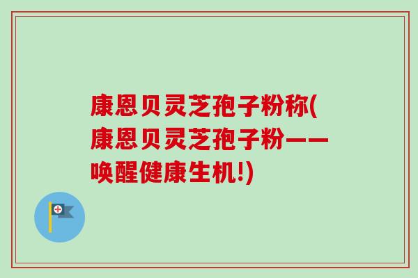 康恩贝灵芝孢子粉称(康恩贝灵芝孢子粉——唤醒健康生机!)