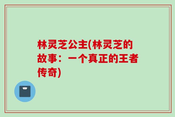 林灵芝公主(林灵芝的故事：一个真正的王者传奇)