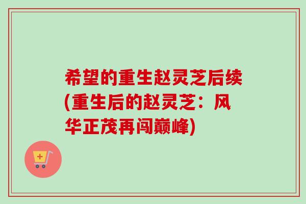希望的重生赵灵芝后续(重生后的赵灵芝：风华正茂再闯巅峰)