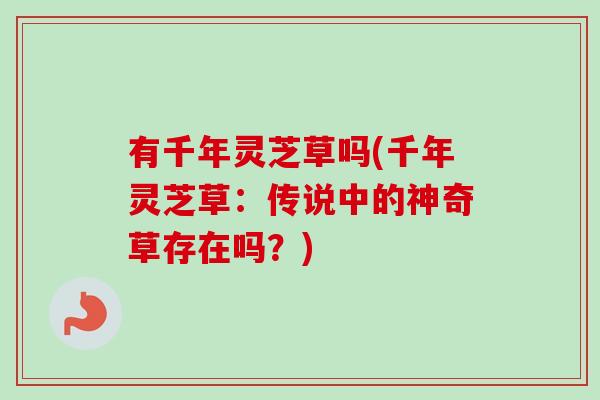 有千年灵芝草吗(千年灵芝草：传说中的神奇草存在吗？)