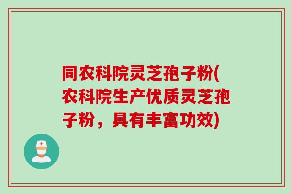 同农科院灵芝孢子粉(农科院生产优质灵芝孢子粉，具有丰富功效)
