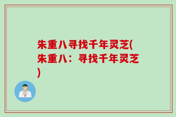 朱重八寻找千年灵芝(朱重八：寻找千年灵芝)