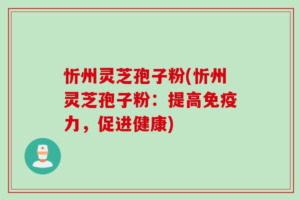 忻州灵芝孢子粉(忻州灵芝孢子粉：提高免疫力，促进健康)