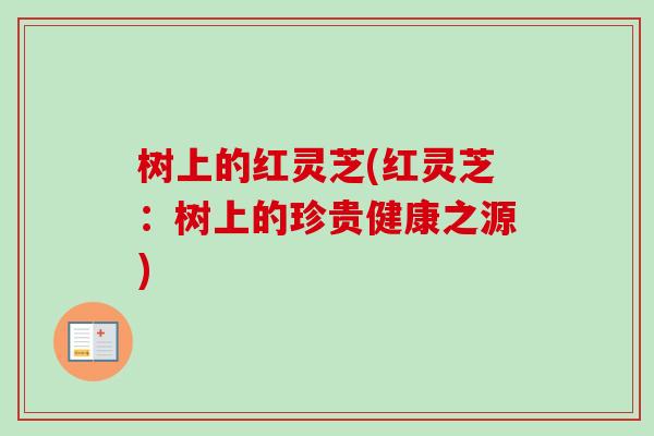 树上的红灵芝(红灵芝：树上的珍贵健康之源)