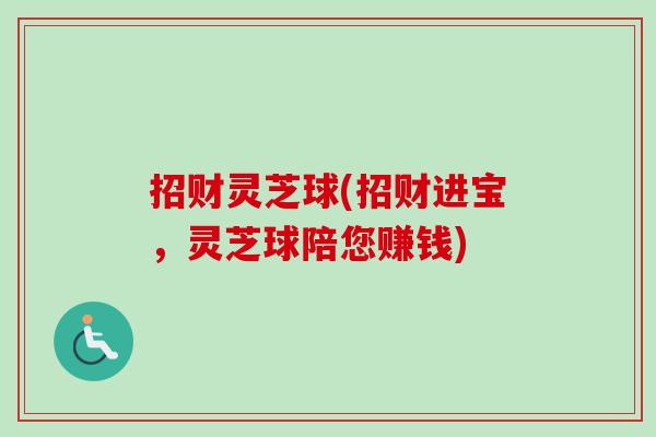 招财灵芝球(招财进宝，灵芝球陪您赚钱)