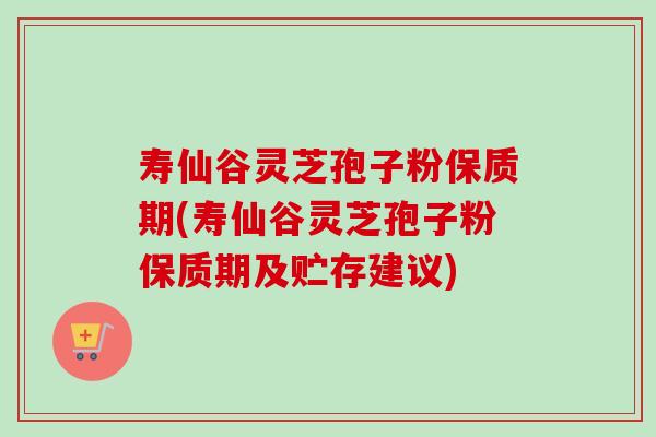寿仙谷灵芝孢子粉保质期(寿仙谷灵芝孢子粉保质期及贮存建议) 寿仙谷灵芝孢子粉保质期(寿仙谷灵芝孢子粉保质期及贮存建议)