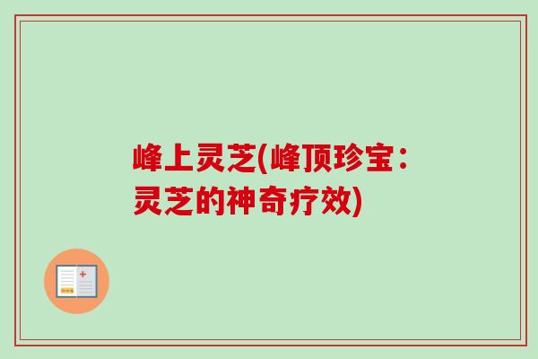 峰上灵芝(峰顶珍宝：灵芝的神奇疗效)