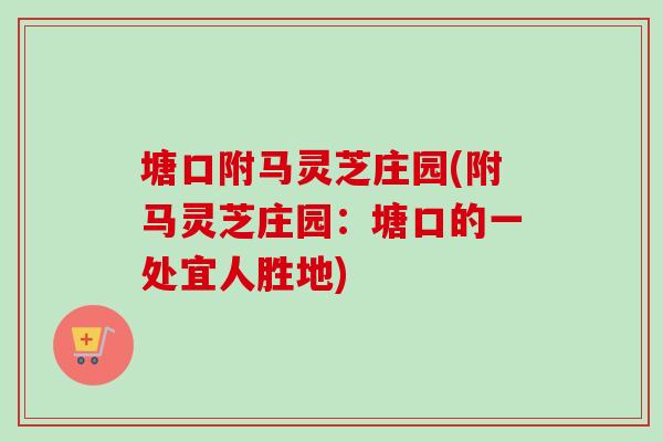 塘口附马灵芝庄园(附马灵芝庄园：塘口的一处宜人胜地)