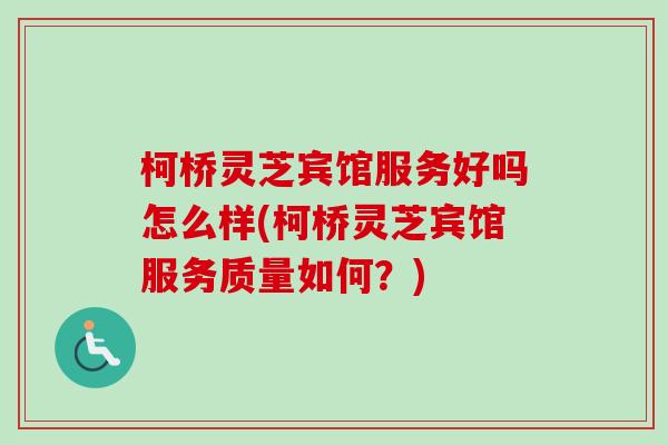 柯桥灵芝宾馆服务好吗怎么样(柯桥灵芝宾馆服务质量如何？)
