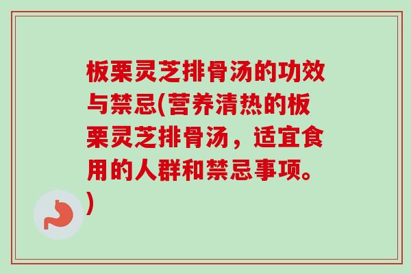 板栗灵芝排骨汤的功效与禁忌(营养清热的板栗灵芝排骨汤，适宜食用的人群和禁忌事项。)