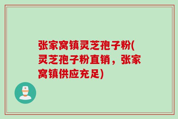 张家窝镇灵芝孢子粉(灵芝孢子粉直销，张家窝镇供应充足)