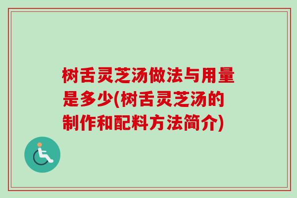 树舌灵芝汤做法与用量是多少(树舌灵芝汤的制作和配料方法简介)