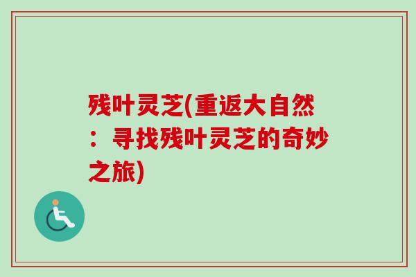 残叶灵芝(重返大自然：寻找残叶灵芝的奇妙之旅)