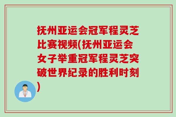抚州亚运会冠军程灵芝比赛视频(抚州亚运会女子举重冠军程灵芝突破世界纪录的胜利时刻) 抚州亚运会冠军程灵芝比赛视频(抚州亚运会女子举重冠军程灵芝突破世界纪录的胜利时刻)