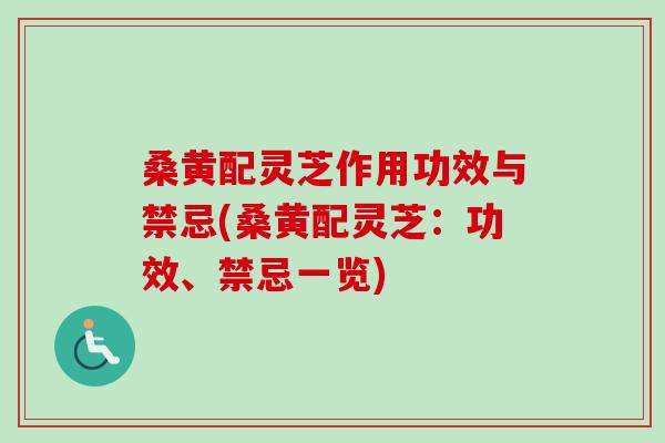 桑黄配灵芝作用功效与禁忌(桑黄配灵芝：功效、禁忌一览)