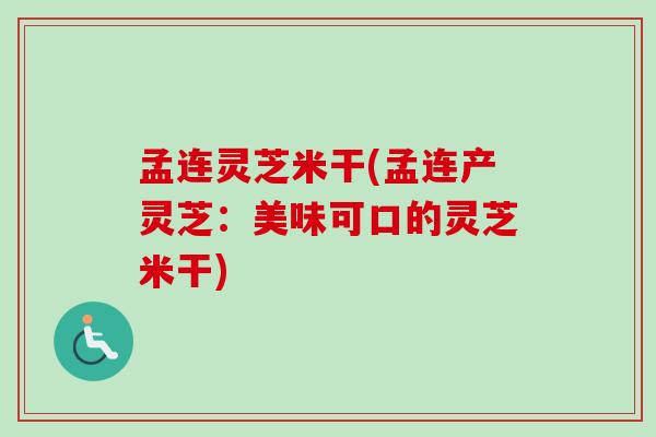 孟连灵芝米干(孟连产灵芝：美味可口的灵芝米干)