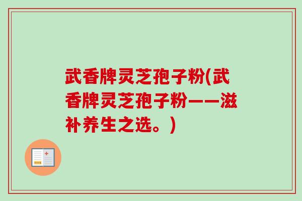 武香牌灵芝孢子粉(武香牌灵芝孢子粉——滋补养生之选。)