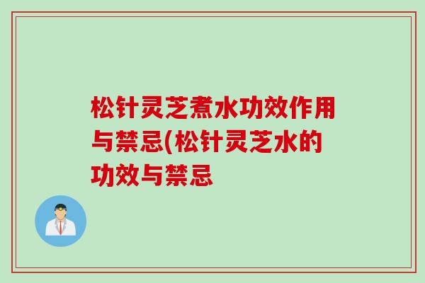 松针灵芝煮水功效作用与禁忌(松针灵芝水的功效与禁忌