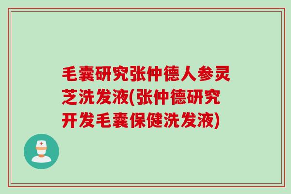 毛囊研究张仲德人参灵芝洗发液(张仲德研究开发毛囊保健洗发液) 毛囊研究张仲德人参灵芝洗发液(张仲德研究开发毛囊保健洗发液)