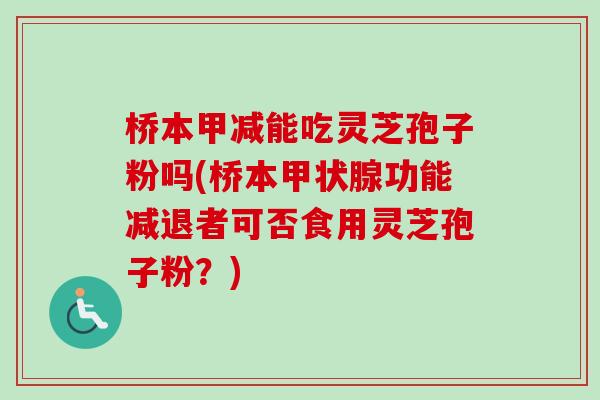 桥本甲减能吃灵芝孢子粉吗(桥本功能减退者可否食用灵芝孢子粉?) 桥本甲减能吃灵芝孢子粉吗(桥本功能减退者可否食用灵芝孢子粉?)
